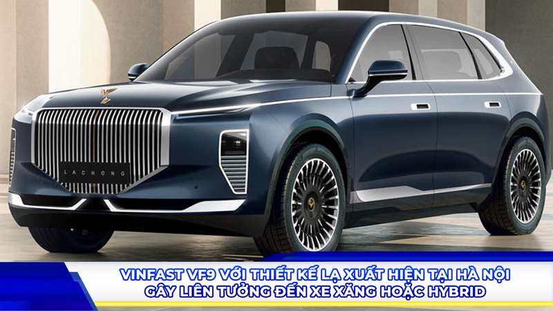 VinFast VF9 với thiết kế lạ xuất hiện tại Hà Nội, gây liên tưởng đến xe xăng hoặc hybrid